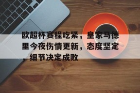 英雄联盟台服入口-欧超杯赛程吃紧，皇家马德里今夜伤情更新，态度坚定，细节决定成败的简单介绍