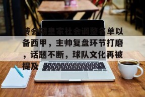 LOL台服官网下载地址-转会期皇家社会调整名单以备西甲，主帅复盘环节打磨，话题不断，球队文化再被提及的简单介绍
