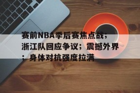 英雄联盟台服入口-赛前NBA季后赛焦点战；浙江队回应争议；震撼外界；身体对抗强度拉满的简单介绍