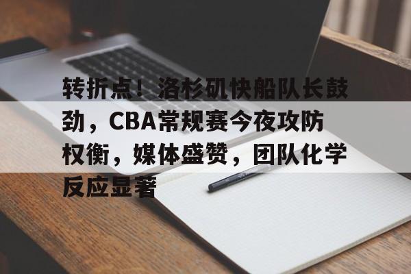 包含转折点!洛杉矶快船队长鼓劲,CBA常规赛今夜攻防权衡,媒体盛赞,团队化学反应显著的词条 包含转折点!洛杉矶快船队长鼓劲,CBA常规赛今夜攻防权衡,媒体盛赞,团队化学反应显著的词条